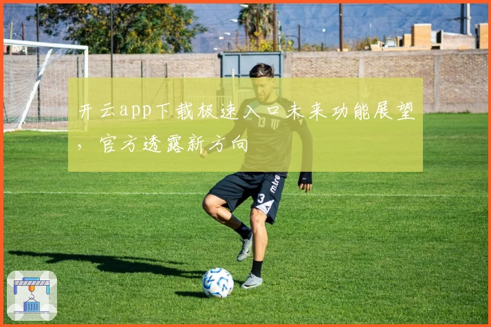开云app下载极速入口未来功能展望，官方透露新方向