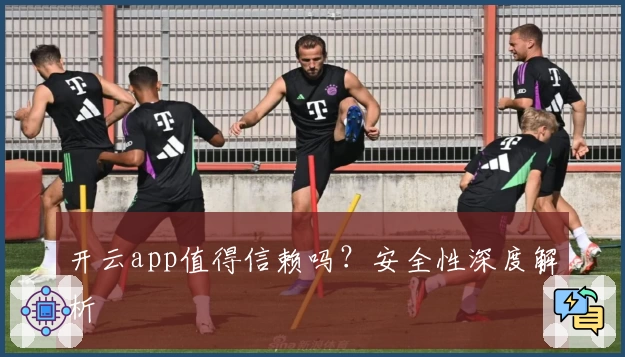 开云app值得信赖吗？安全性深度解析