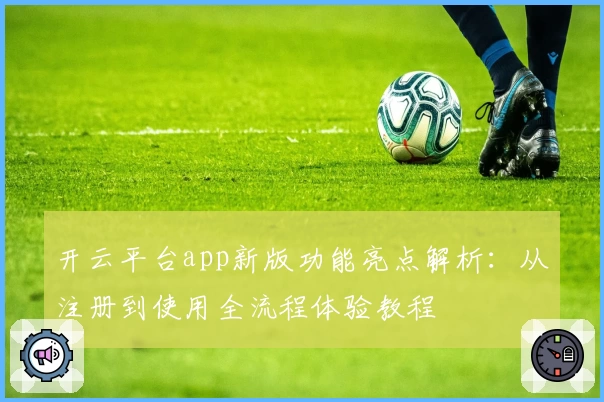 开云平台app新版功能亮点解析:从注册到使用全流程体验教程