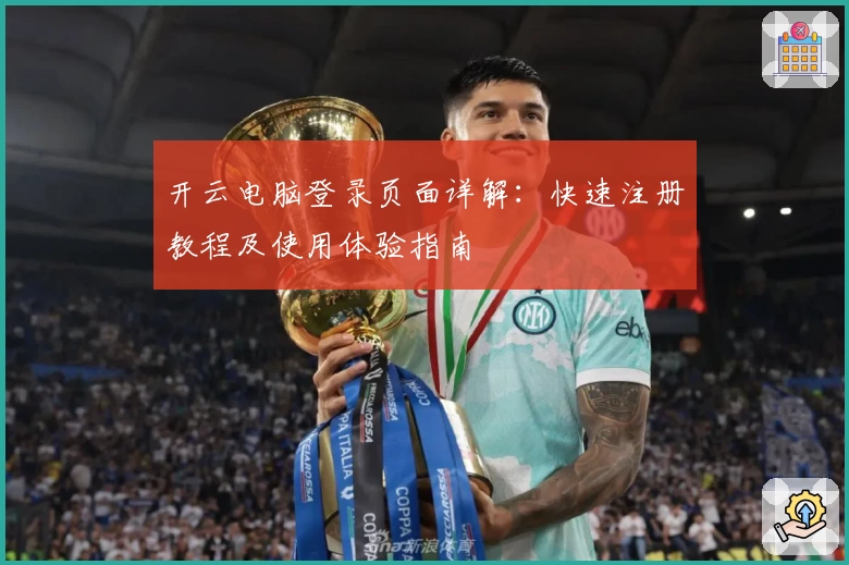 开云电脑登录页面详解:快速注册教程及使用体验指南
