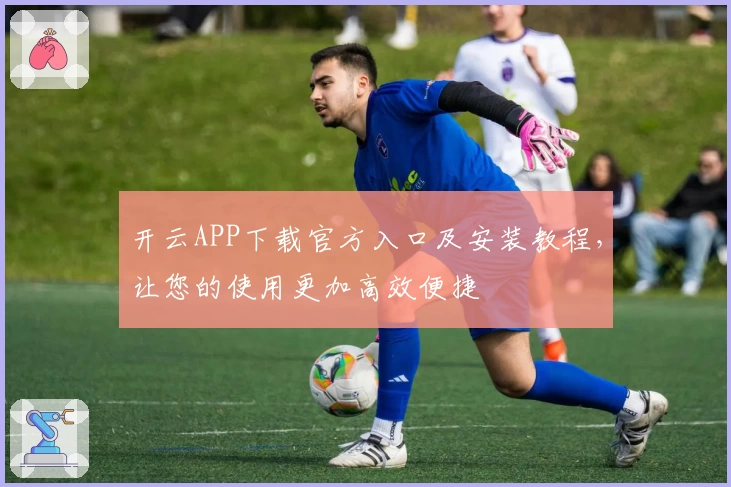 开云APP下载官方入口及安装教程,让您的使用更加高效便捷