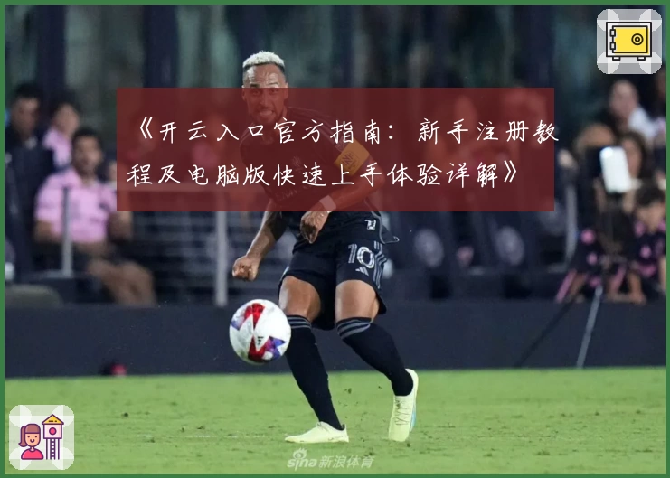 《开云入口官方指南:新手注册教程及电脑版快速上手体验详解》