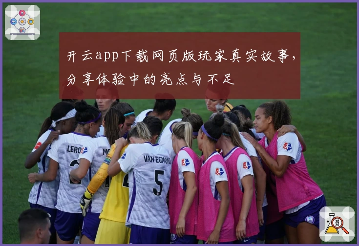 开云app下载网页版玩家真实故事，分享体验中的亮点与不足