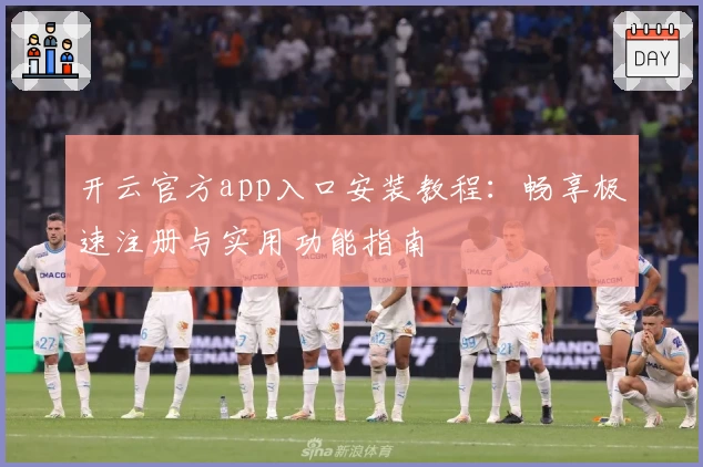 开云官方app入口安装教程：畅享极速注册与实用功能指南