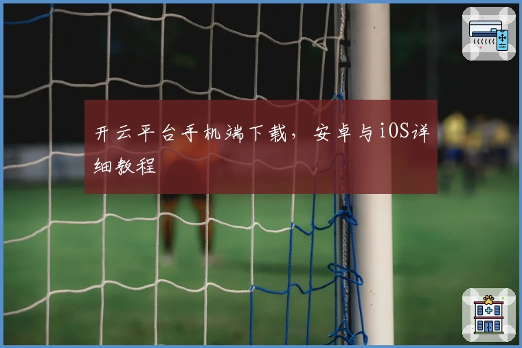 开云平台手机端下载，安卓与iOS详细教程