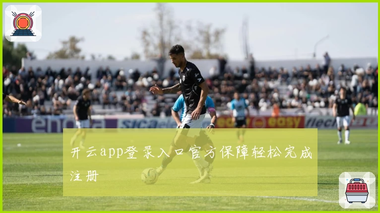 开云app登录入口官方保障轻松完成注册