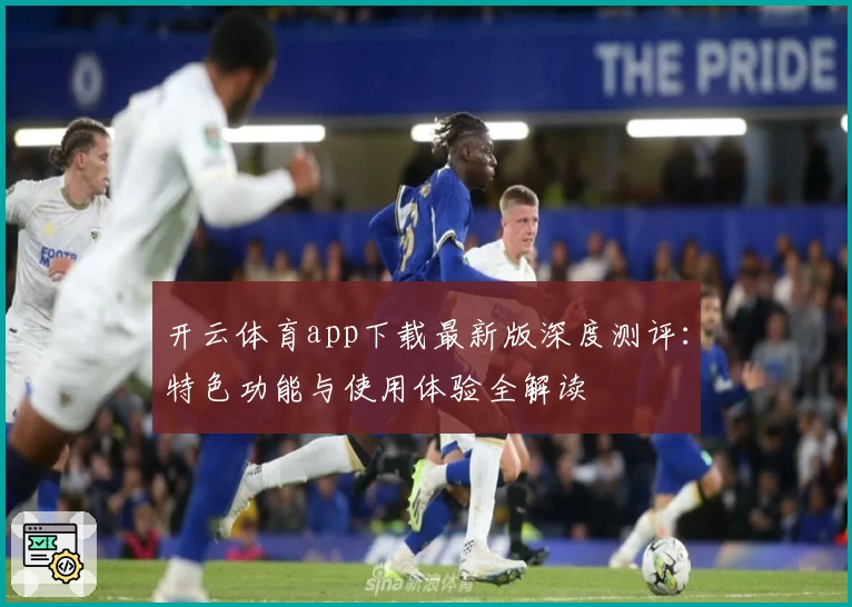 开云体育app下载最新版深度测评：特色功能与使用体验全解读
