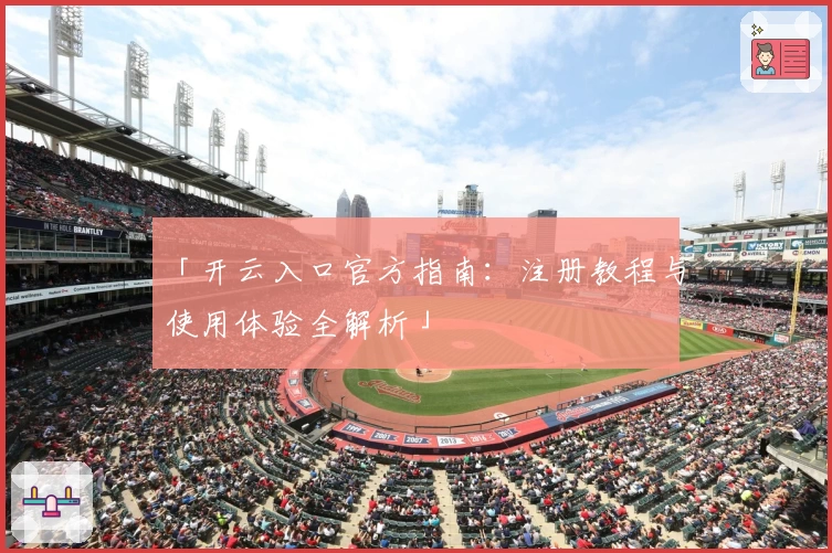 「开云入口官方指南：注册教程与使用体验全解析」