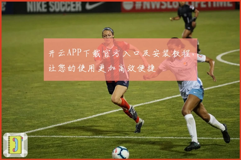 开云APP下载官方入口及安装教程,让您的使用更加高效便捷