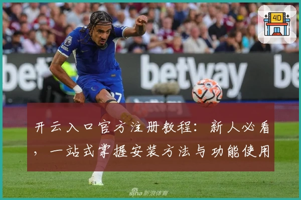 开云入口官方注册教程：新人必看，一站式掌握安装方法与功能使用技巧