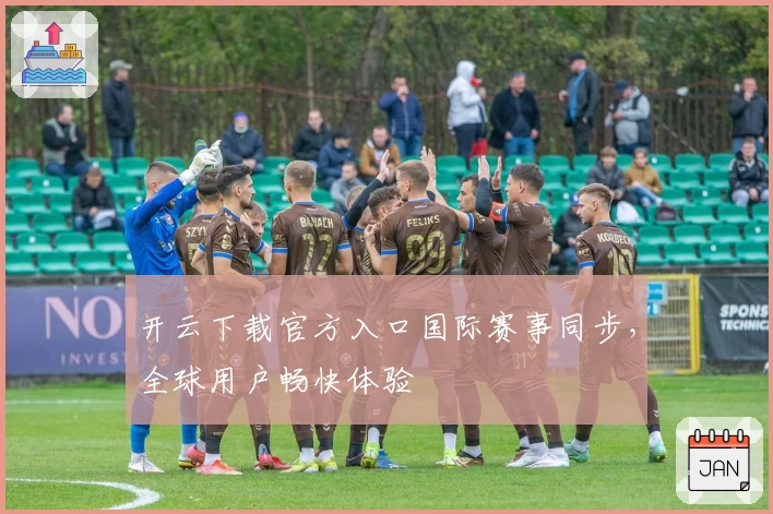 开云下载官方入口国际赛事同步，全球用户畅快体验