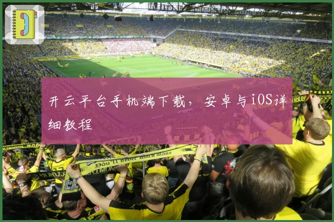 开云平台手机端下载,安卓与iOS详细教程