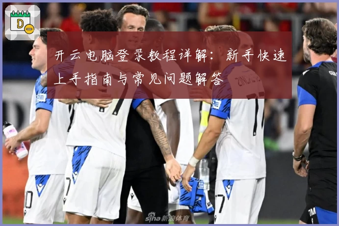 开云电脑登录教程详解：新手快速上手指南与常见问题解答