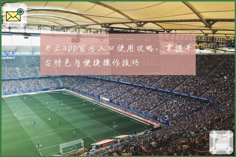 开云app官方入口使用攻略,掌握平台特色与便捷操作技巧