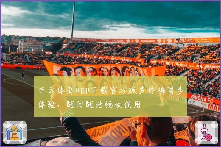 开云体育app下载官方版多终端同步体验,随时随地畅快使用