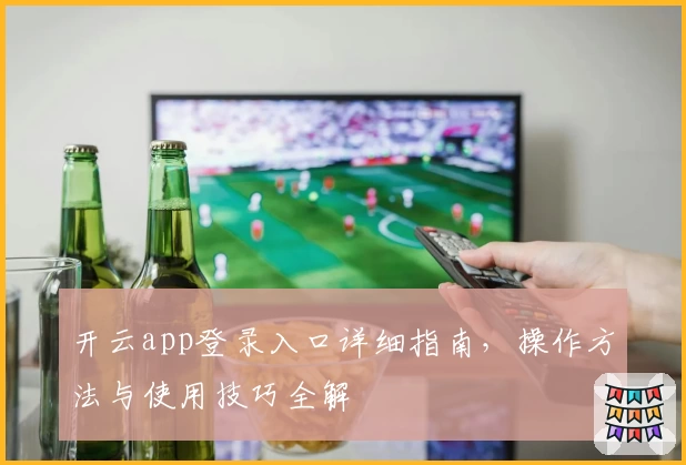 开云app登录入口详细指南，操作方法与使用技巧全解