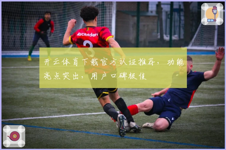 开云体育下载官方认证推荐，功能亮点突出，用户口碑极佳