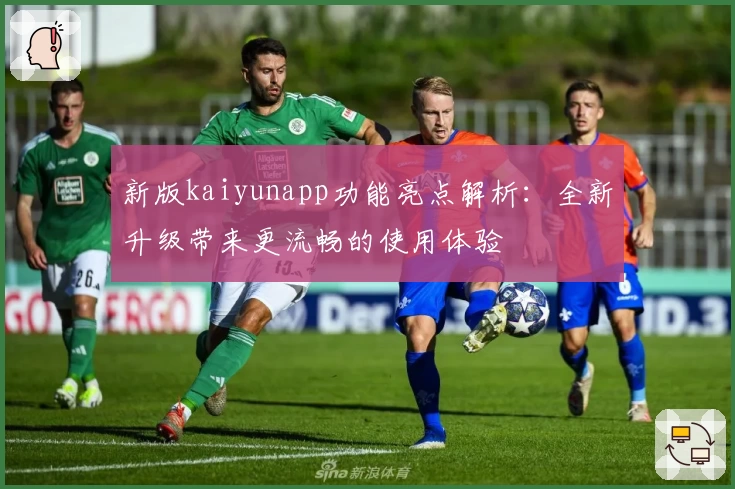 新版kaiyunapp功能亮点解析：全新升级带来更流畅的使用体验