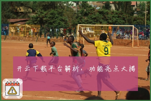 开云下载平台解析,功能亮点大揭秘