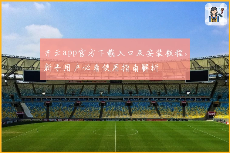 开云app官方下载入口及安装教程，新手用户必看使用指南解析