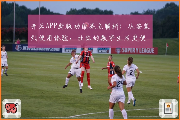 开云APP新版功能亮点解析：从安装到使用体验，让你的数字生活更便捷