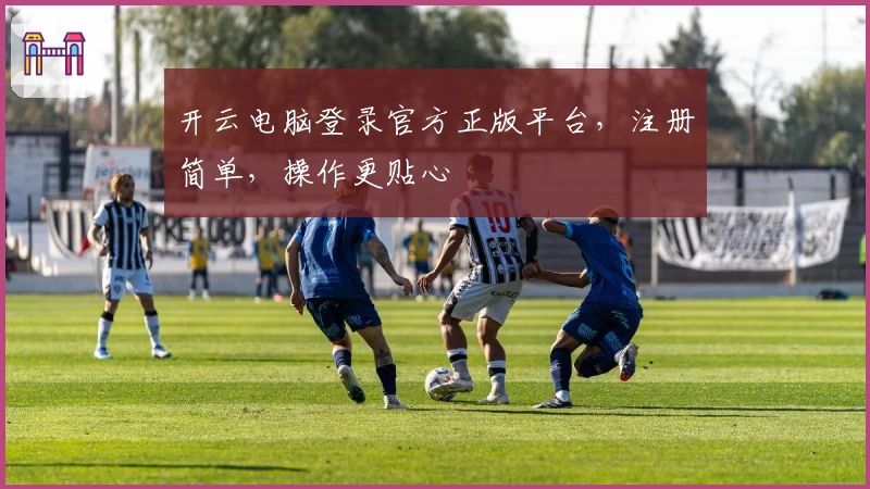 开云电脑登录官方正版平台，注册简单，操作更贴心
