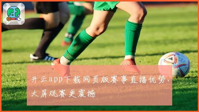 开云app下载网页版赛事直播优势，大屏观赛更震撼
