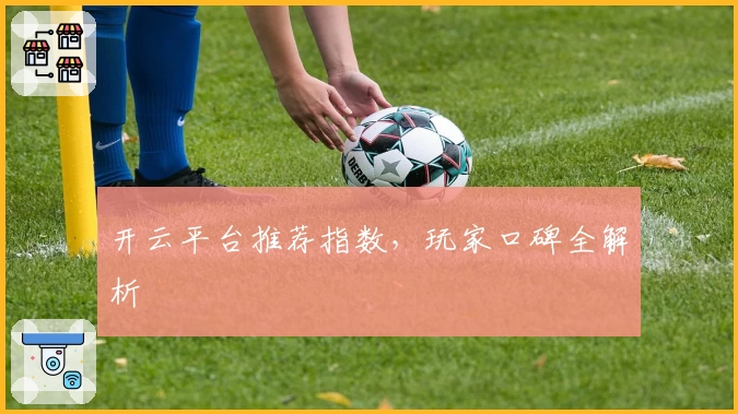 开云平台推荐指数,玩家口碑全解析