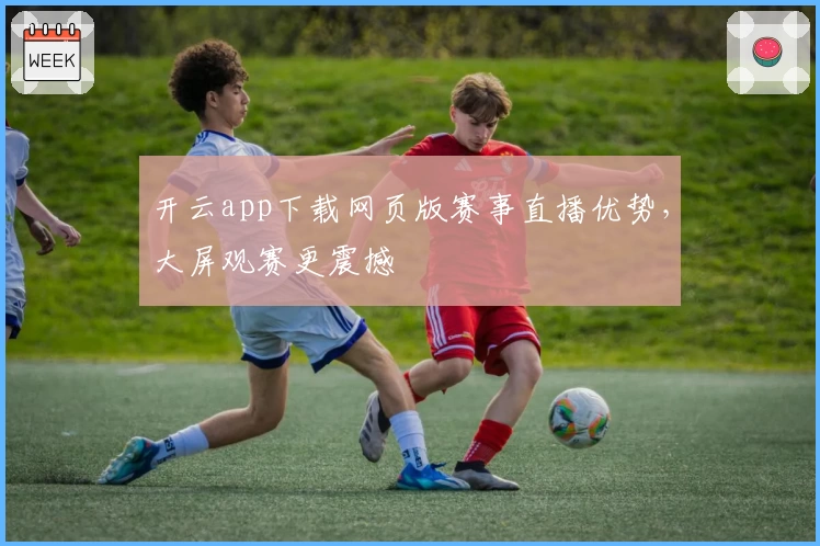 开云app下载网页版赛事直播优势，大屏观赛更震撼
