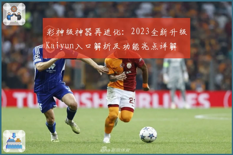 彩神级神器再进化:2023全新升级Kaiyun入口解析及功能亮点详解