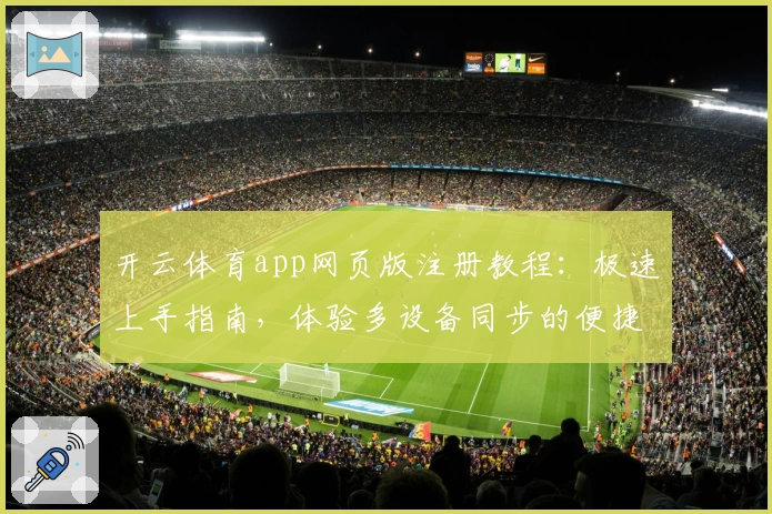 开云体育app网页版注册教程：极速上手指南，体验多设备同步的便捷魅力