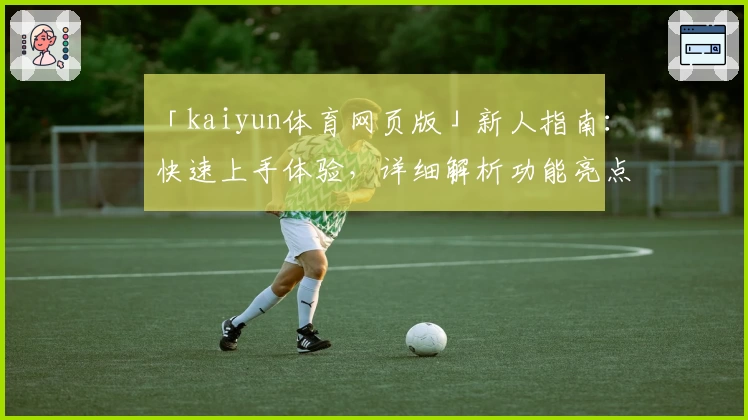 「kaiyun体育网页版」新人指南：快速上手体验，详细解析功能亮点与操作技巧