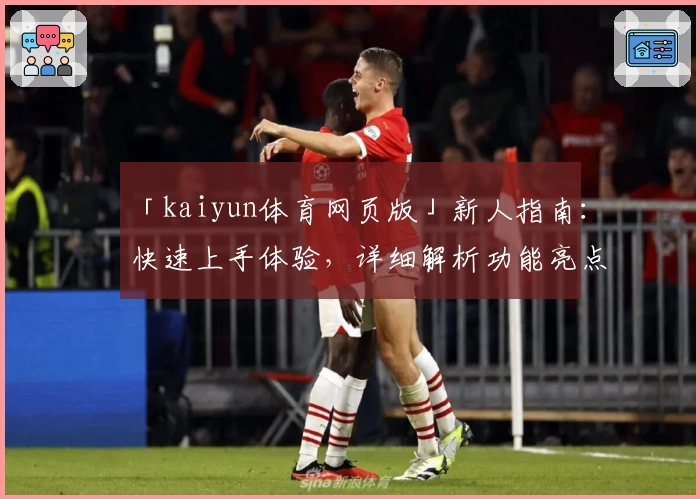 「kaiyun体育网页版」新人指南：快速上手体验，详细解析功能亮点与操作技巧