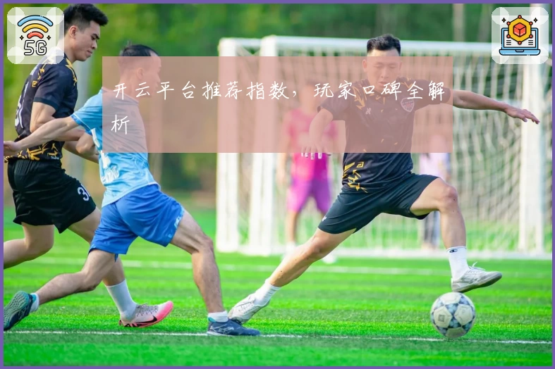 开云平台推荐指数，玩家口碑全解析