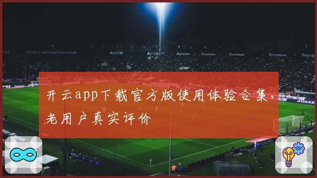 开云app下载官方版使用体验合集，老用户真实评价