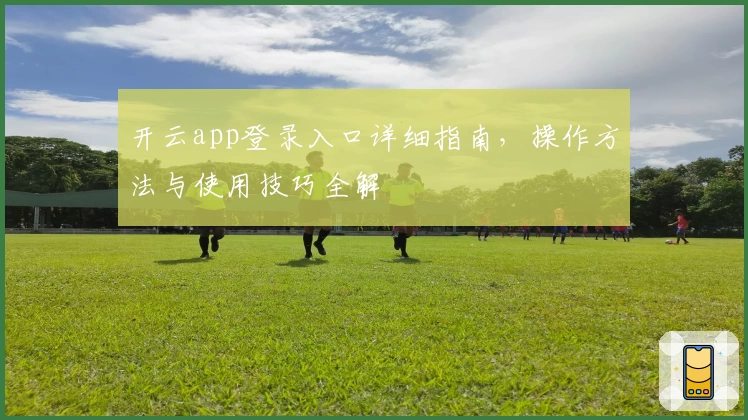 开云app登录入口详细指南，操作方法与使用技巧全解