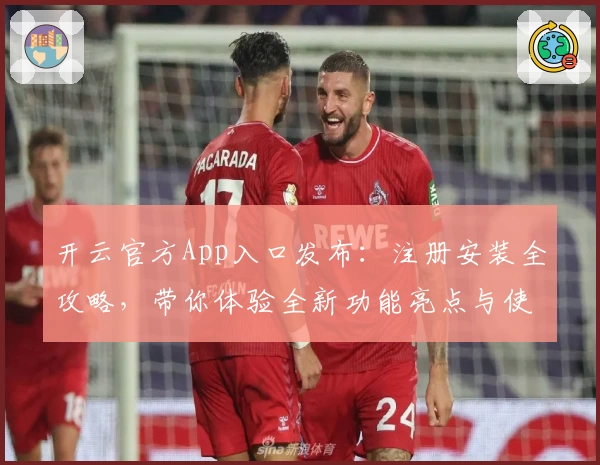 开云官方App入口发布：注册安装全攻略，带你体验全新功能亮点与使用技巧
