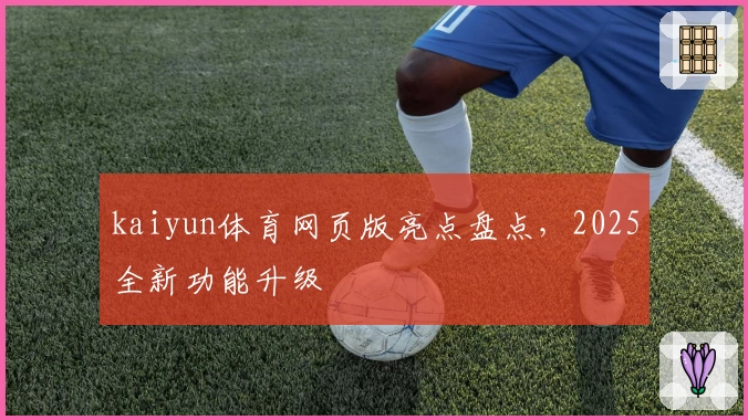 kaiyun体育网页版亮点盘点,2025全新功能升级