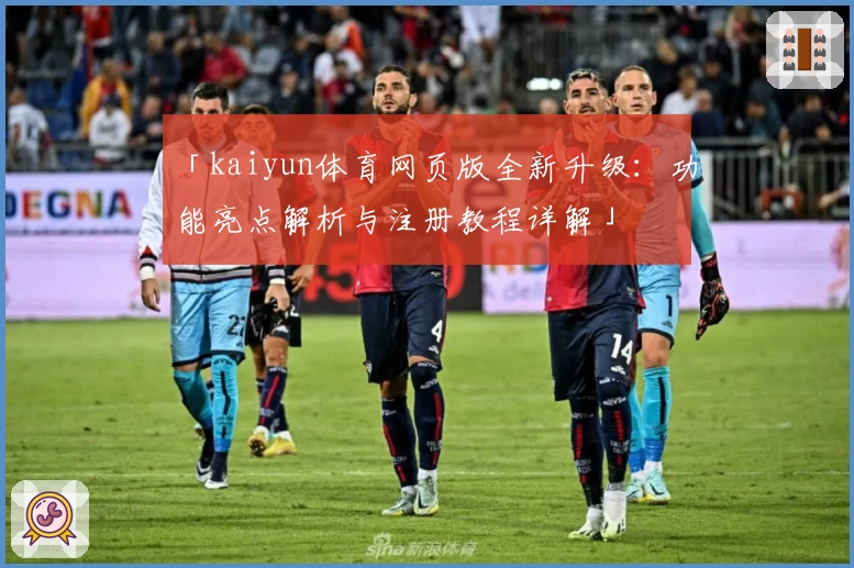 「kaiyun体育网页版全新升级:功能亮点解析与注册教程详解」