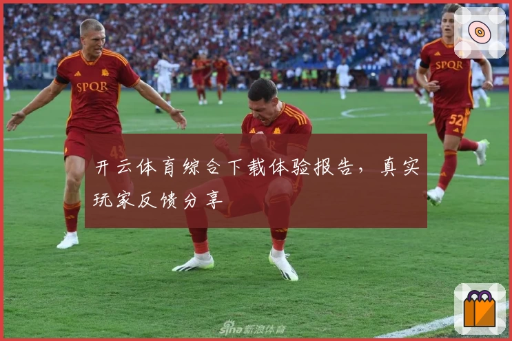 开云体育综合下载体验报告，真实玩家反馈分享