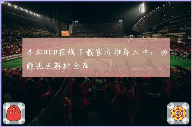 开云app在线下载官方推荐入口，功能亮点解析全面
