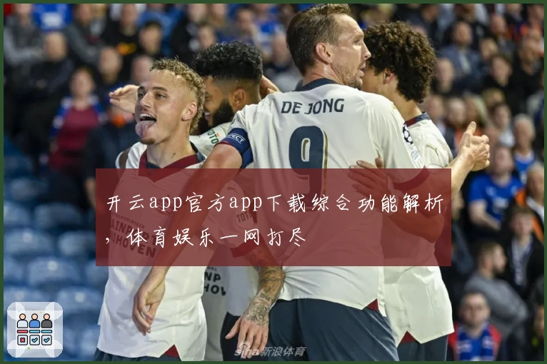 开云app官方app下载综合功能解析，体育娱乐一网打尽