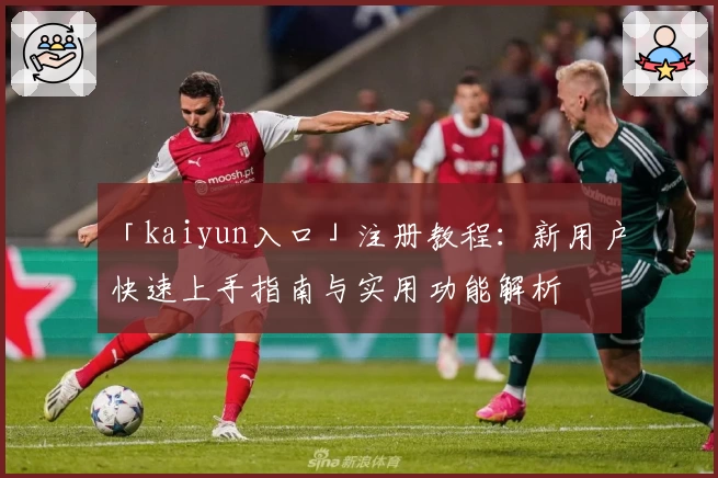 「kaiyun入口」注册教程：新用户快速上手指南与实用功能解析