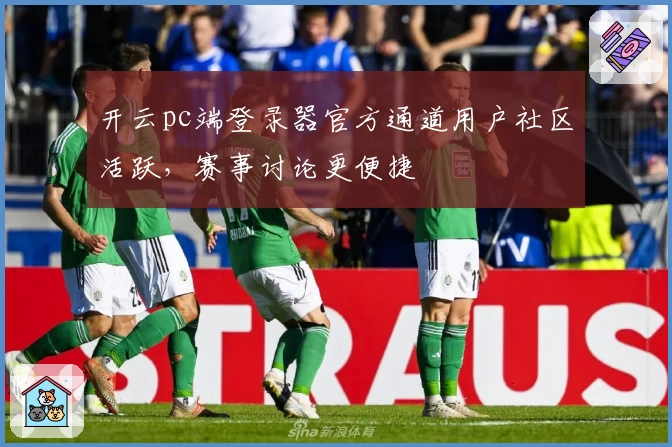 开云pc端登录器官方通道用户社区活跃，赛事讨论更便捷
