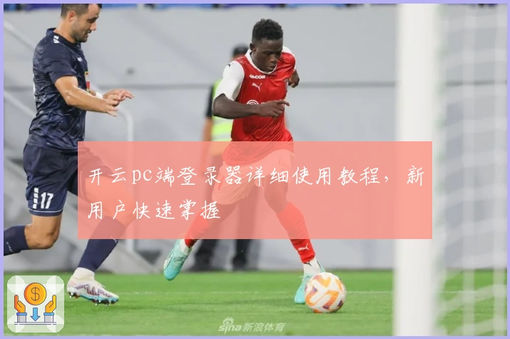 开云pc端登录器详细使用教程，新用户快速掌握