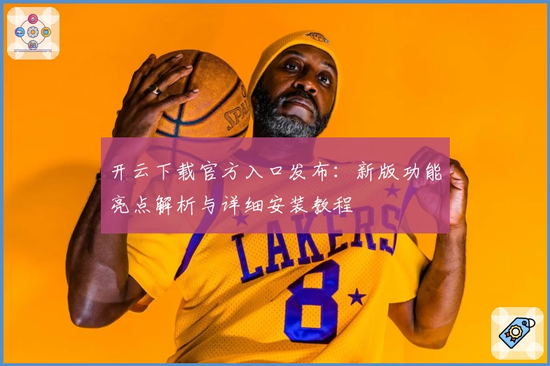 开云下载官方入口发布：新版功能亮点解析与详细安装教程