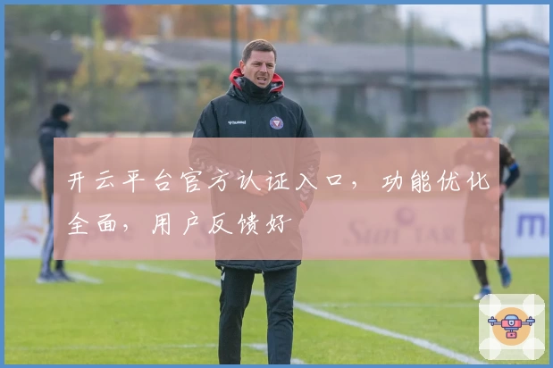 开云平台官方认证入口，功能优化全面，用户反馈好