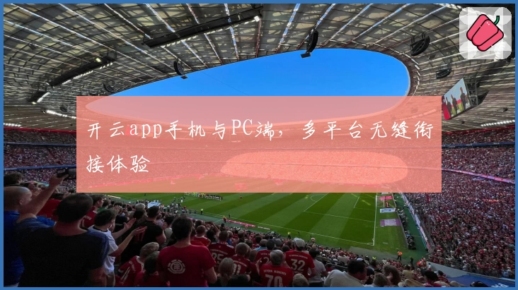 开云app手机与PC端，多平台无缝衔接体验