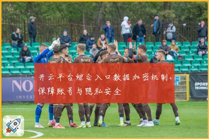 开云平台综合入口数据加密机制，保障账号与隐私安全