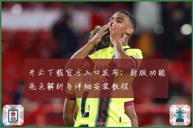 开云下载官方入口发布：新版功能亮点解析与详细安装教程